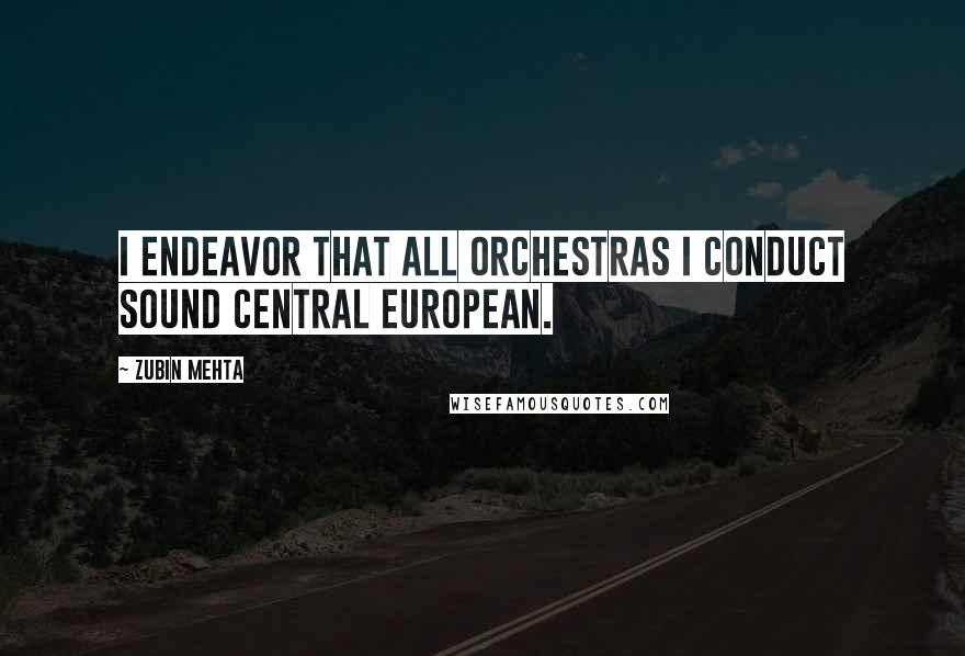 Zubin Mehta Quotes: I endeavor that all orchestras I conduct sound Central European.
