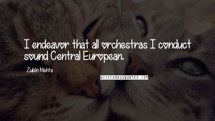 Zubin Mehta Quotes: I endeavor that all orchestras I conduct sound Central European.