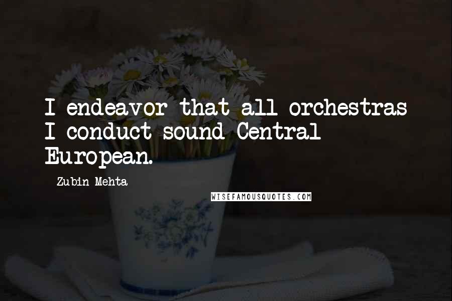 Zubin Mehta Quotes: I endeavor that all orchestras I conduct sound Central European.