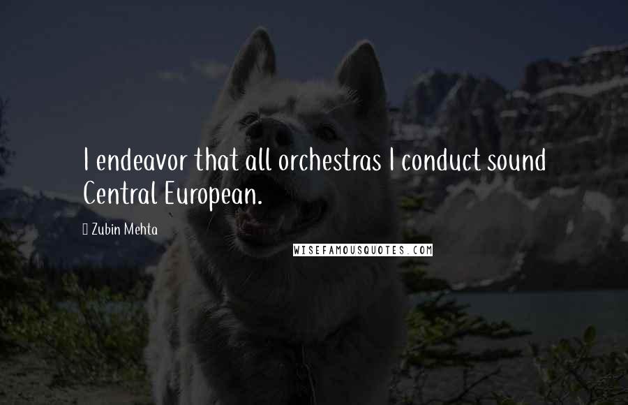 Zubin Mehta Quotes: I endeavor that all orchestras I conduct sound Central European.