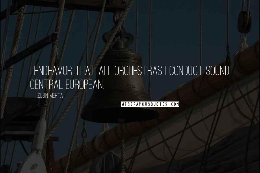 Zubin Mehta Quotes: I endeavor that all orchestras I conduct sound Central European.