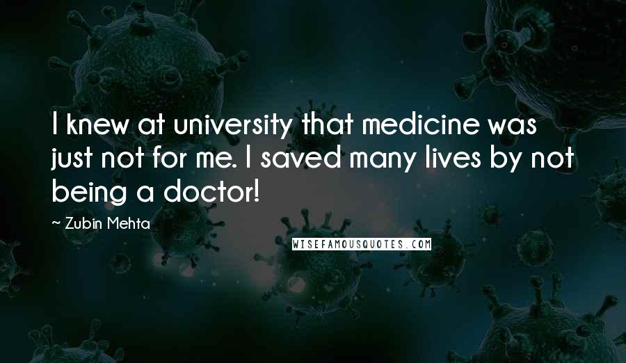 Zubin Mehta Quotes: I knew at university that medicine was just not for me. I saved many lives by not being a doctor!