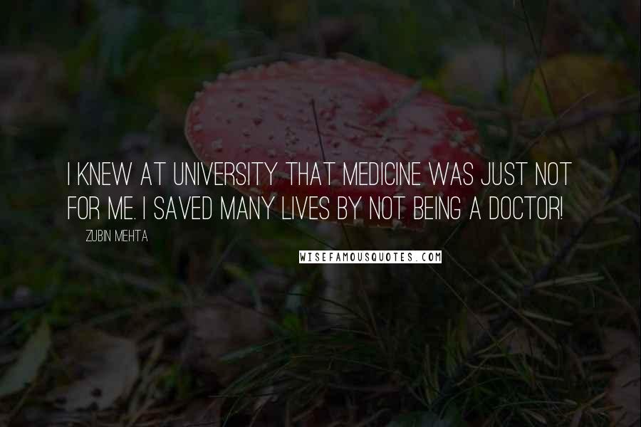 Zubin Mehta Quotes: I knew at university that medicine was just not for me. I saved many lives by not being a doctor!