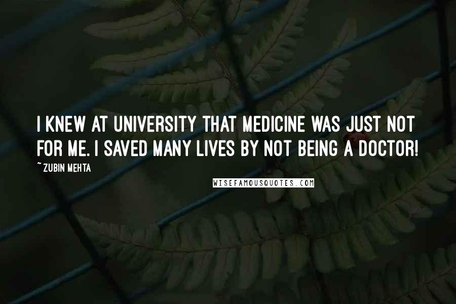 Zubin Mehta Quotes: I knew at university that medicine was just not for me. I saved many lives by not being a doctor!