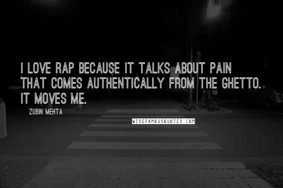 Zubin Mehta Quotes: I love rap because it talks about pain that comes authentically from the ghetto. It moves me.