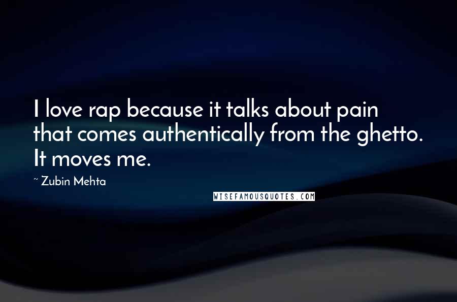 Zubin Mehta Quotes: I love rap because it talks about pain that comes authentically from the ghetto. It moves me.