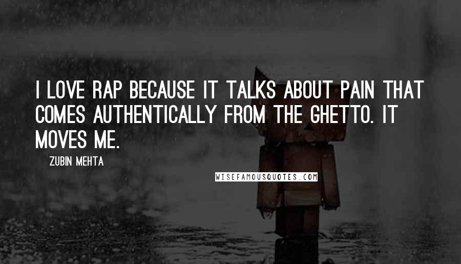 Zubin Mehta Quotes: I love rap because it talks about pain that comes authentically from the ghetto. It moves me.