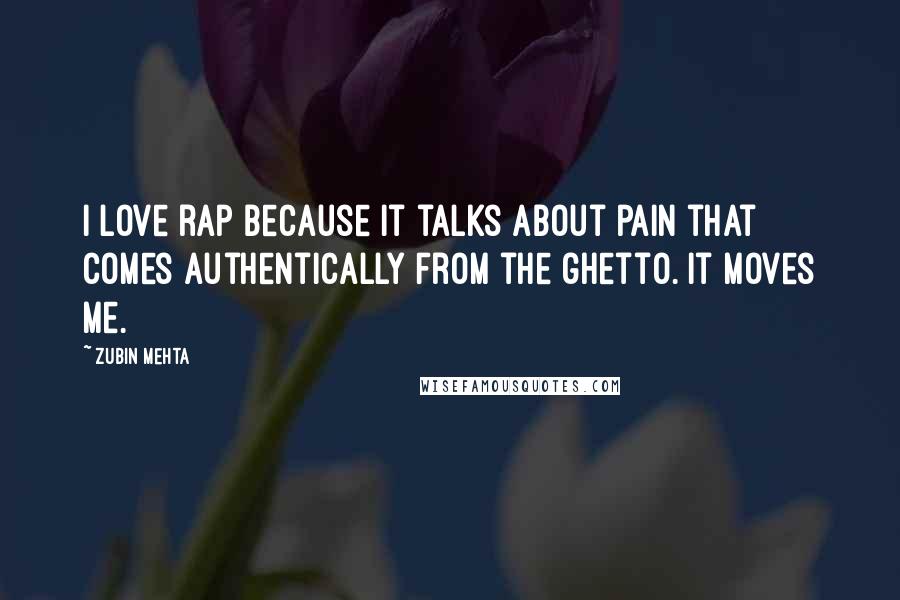 Zubin Mehta Quotes: I love rap because it talks about pain that comes authentically from the ghetto. It moves me.