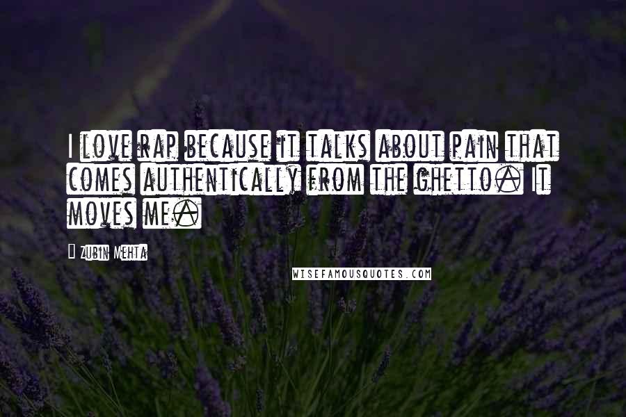 Zubin Mehta Quotes: I love rap because it talks about pain that comes authentically from the ghetto. It moves me.