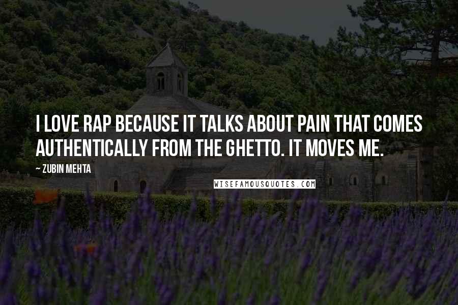 Zubin Mehta Quotes: I love rap because it talks about pain that comes authentically from the ghetto. It moves me.