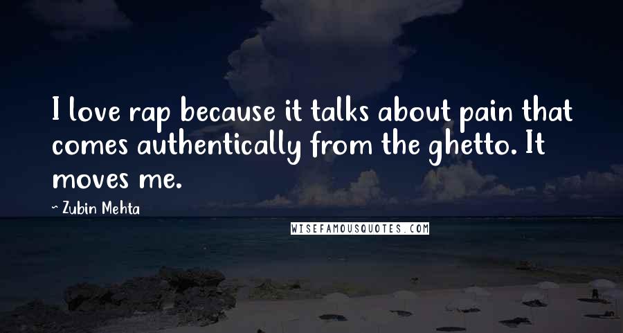 Zubin Mehta Quotes: I love rap because it talks about pain that comes authentically from the ghetto. It moves me.