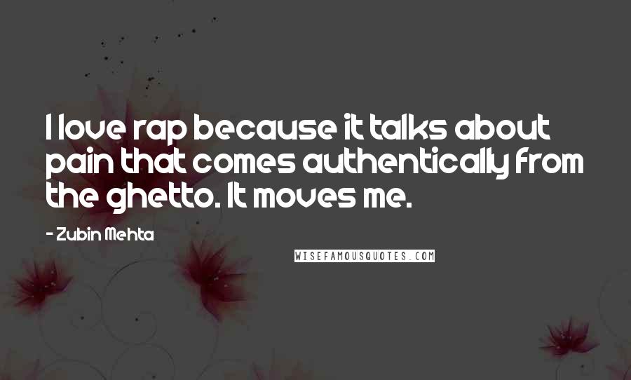 Zubin Mehta Quotes: I love rap because it talks about pain that comes authentically from the ghetto. It moves me.