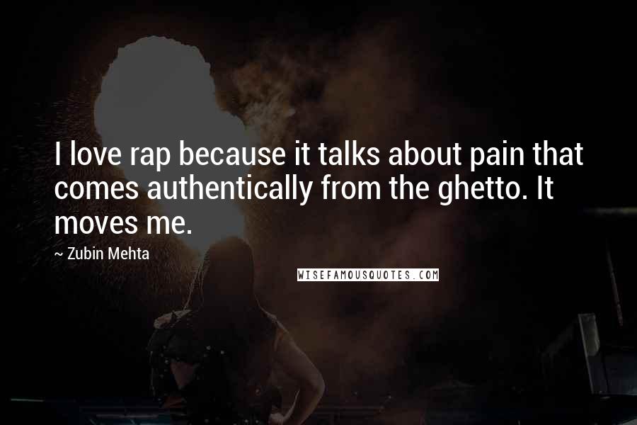 Zubin Mehta Quotes: I love rap because it talks about pain that comes authentically from the ghetto. It moves me.