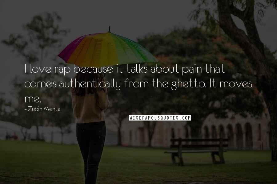 Zubin Mehta Quotes: I love rap because it talks about pain that comes authentically from the ghetto. It moves me.