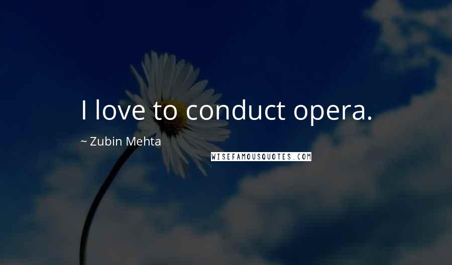 Zubin Mehta Quotes: I love to conduct opera.