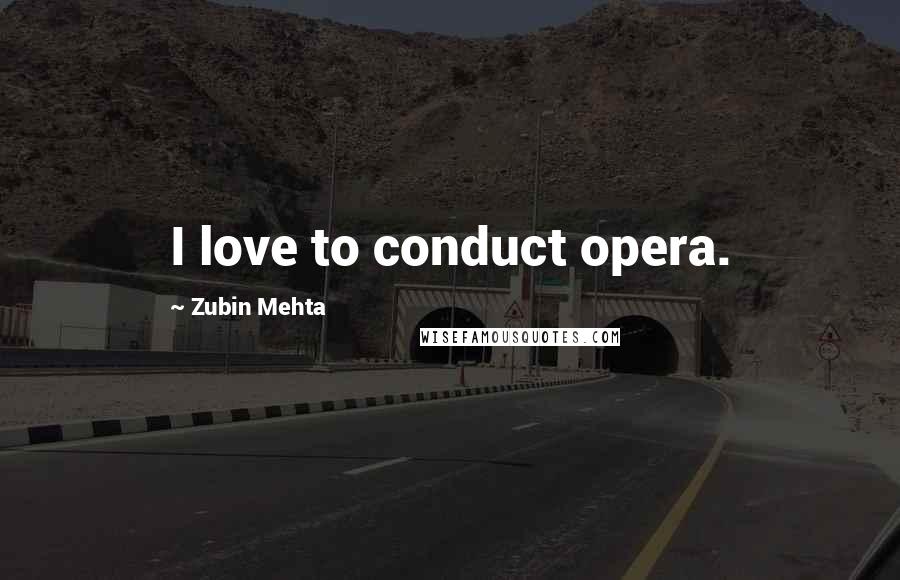 Zubin Mehta Quotes: I love to conduct opera.