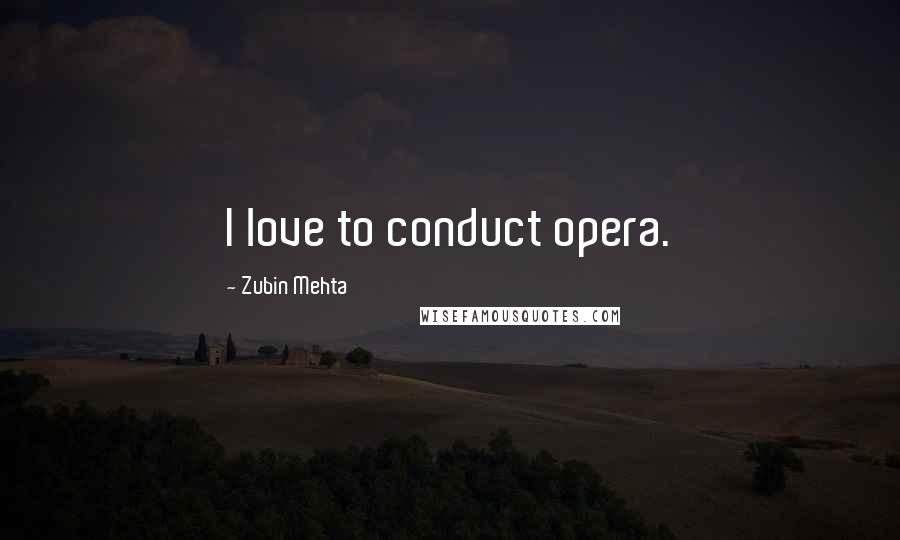 Zubin Mehta Quotes: I love to conduct opera.