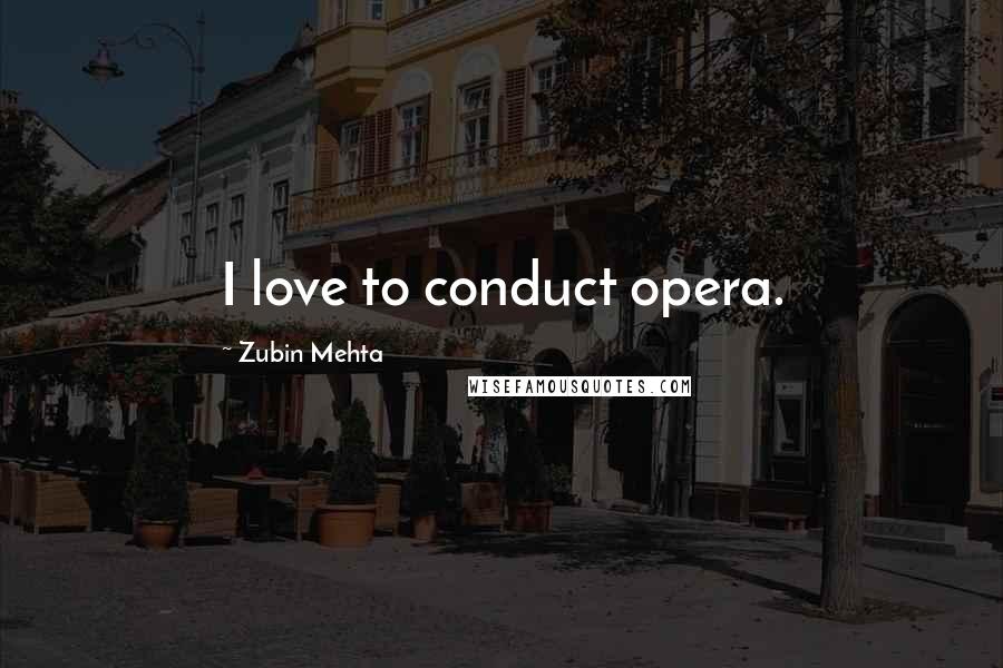 Zubin Mehta Quotes: I love to conduct opera.