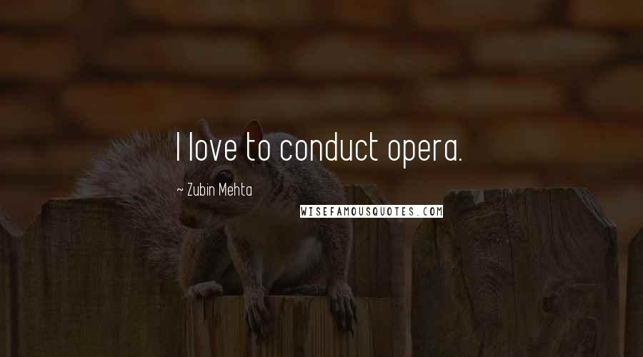 Zubin Mehta Quotes: I love to conduct opera.