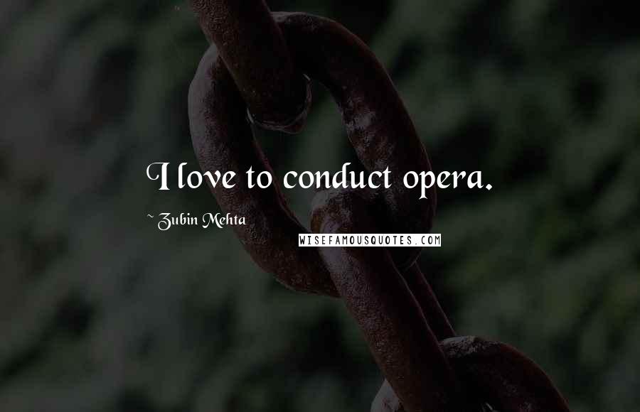 Zubin Mehta Quotes: I love to conduct opera.