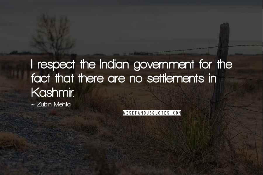 Zubin Mehta Quotes: I respect the Indian government for the fact that there are no settlements in Kashmir.