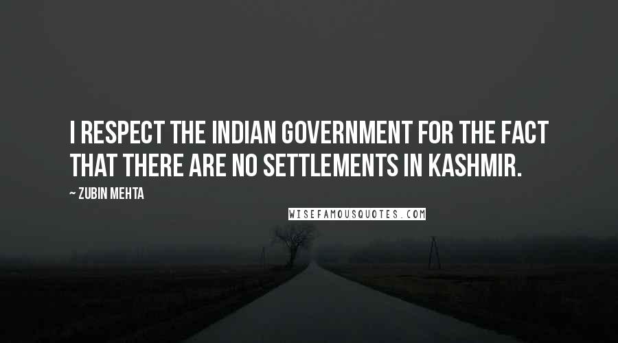 Zubin Mehta Quotes: I respect the Indian government for the fact that there are no settlements in Kashmir.