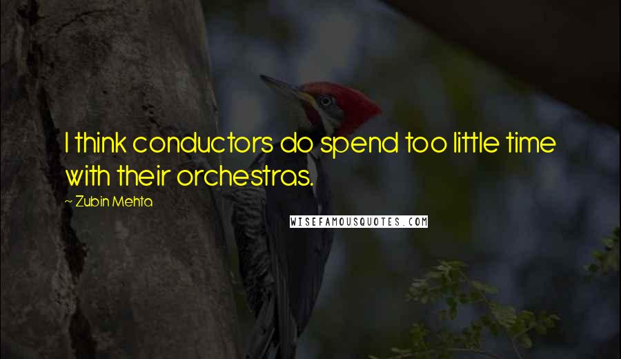 Zubin Mehta Quotes: I think conductors do spend too little time with their orchestras.