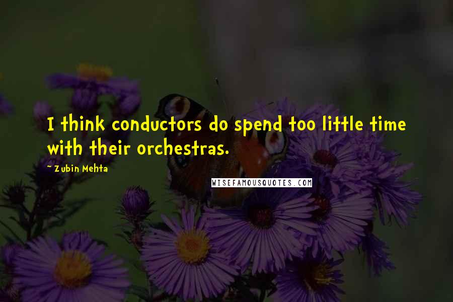 Zubin Mehta Quotes: I think conductors do spend too little time with their orchestras.