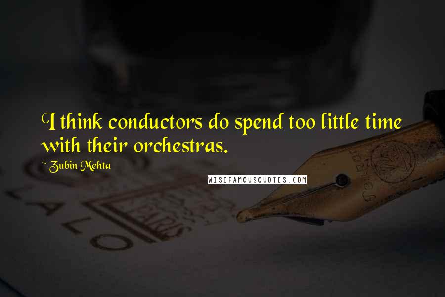 Zubin Mehta Quotes: I think conductors do spend too little time with their orchestras.