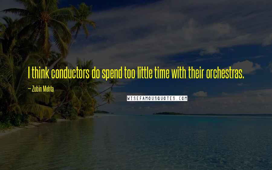 Zubin Mehta Quotes: I think conductors do spend too little time with their orchestras.