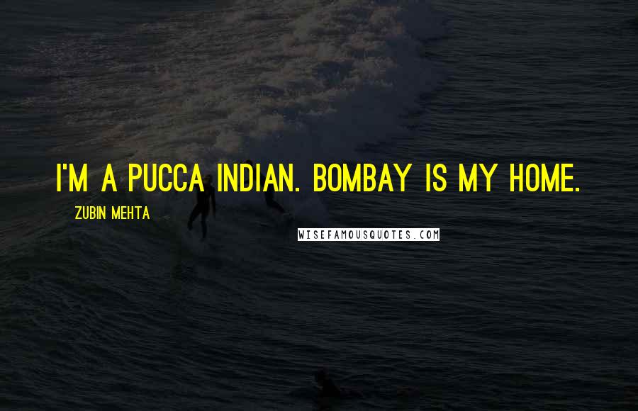 Zubin Mehta Quotes: I'm a pucca Indian. Bombay is my home.