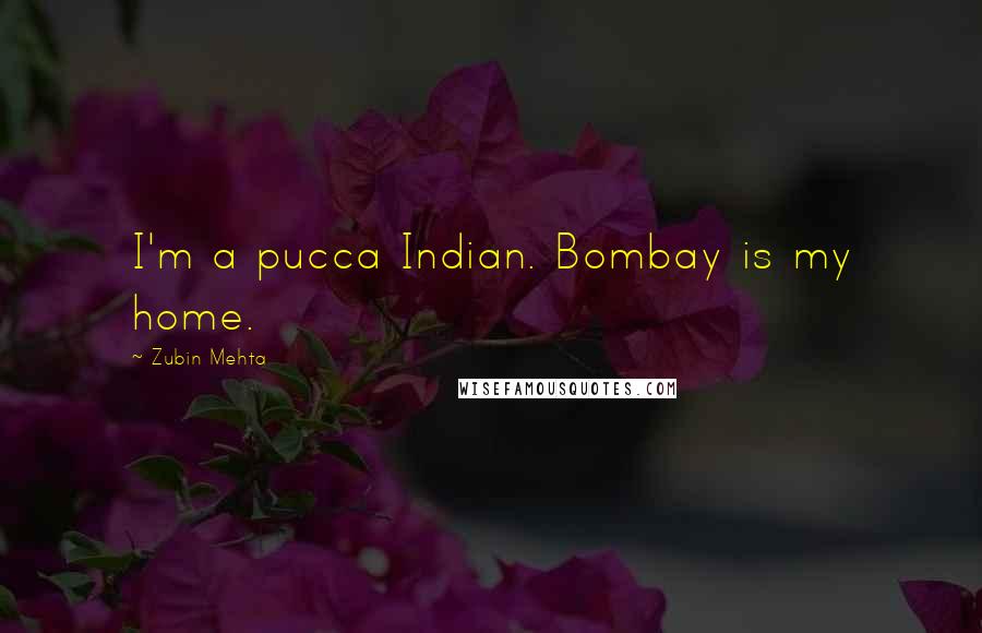 Zubin Mehta Quotes: I'm a pucca Indian. Bombay is my home.