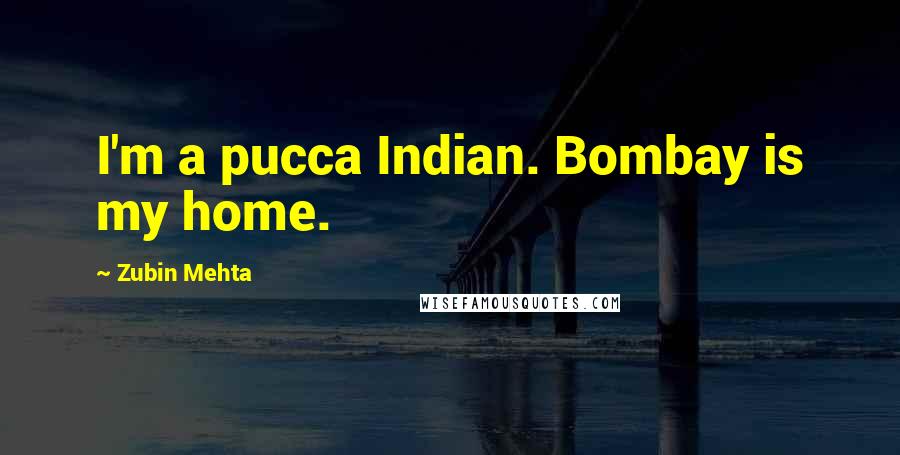 Zubin Mehta Quotes: I'm a pucca Indian. Bombay is my home.