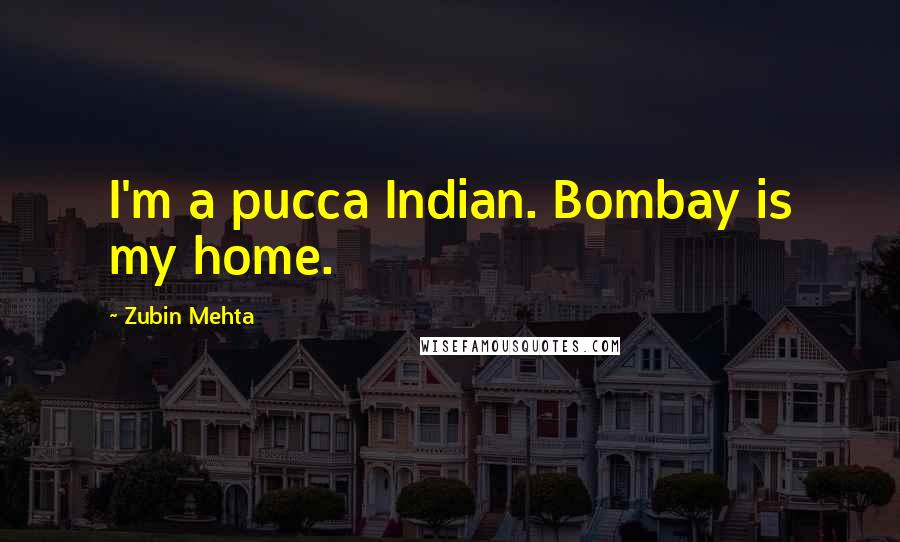 Zubin Mehta Quotes: I'm a pucca Indian. Bombay is my home.