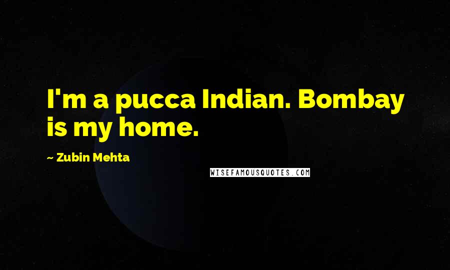 Zubin Mehta Quotes: I'm a pucca Indian. Bombay is my home.