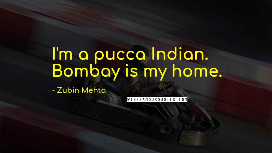 Zubin Mehta Quotes: I'm a pucca Indian. Bombay is my home.