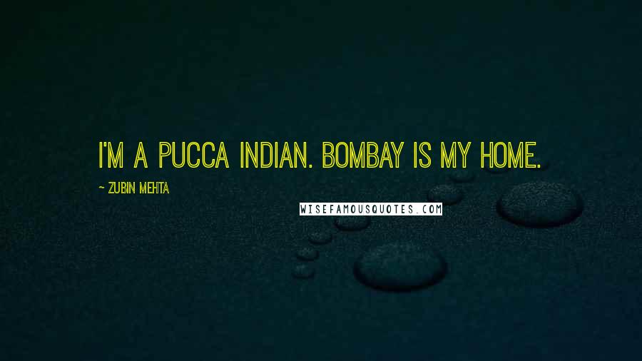 Zubin Mehta Quotes: I'm a pucca Indian. Bombay is my home.