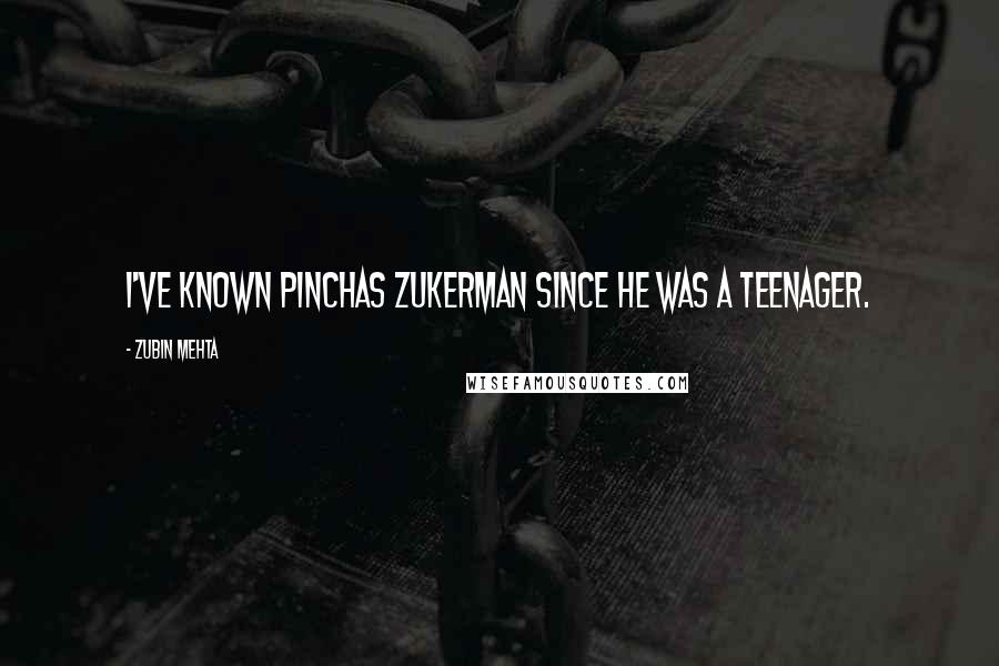 Zubin Mehta Quotes: I've known Pinchas Zukerman since he was a teenager.