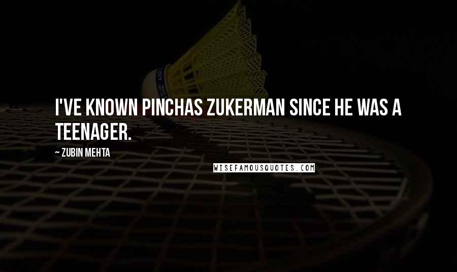 Zubin Mehta Quotes: I've known Pinchas Zukerman since he was a teenager.