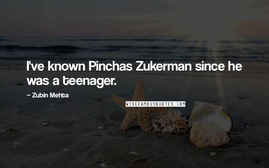 Zubin Mehta Quotes: I've known Pinchas Zukerman since he was a teenager.