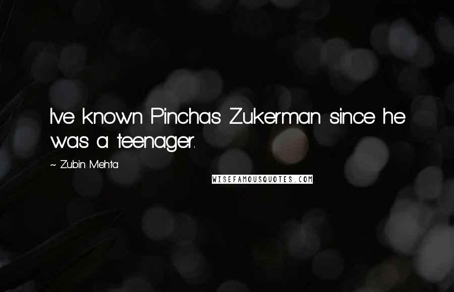 Zubin Mehta Quotes: I've known Pinchas Zukerman since he was a teenager.