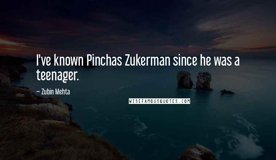 Zubin Mehta Quotes: I've known Pinchas Zukerman since he was a teenager.