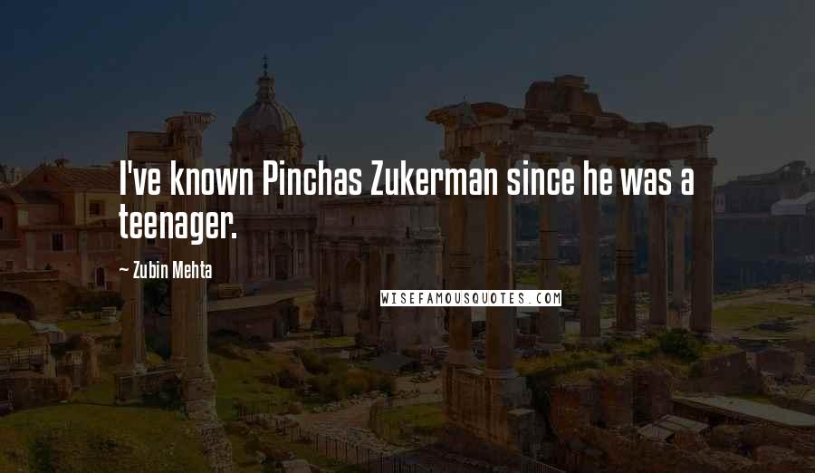 Zubin Mehta Quotes: I've known Pinchas Zukerman since he was a teenager.