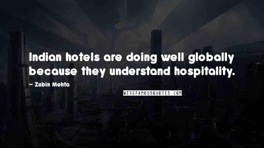 Zubin Mehta Quotes: Indian hotels are doing well globally because they understand hospitality.