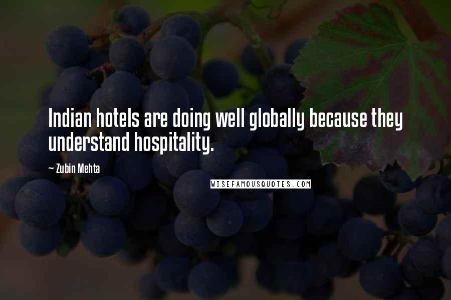 Zubin Mehta Quotes: Indian hotels are doing well globally because they understand hospitality.