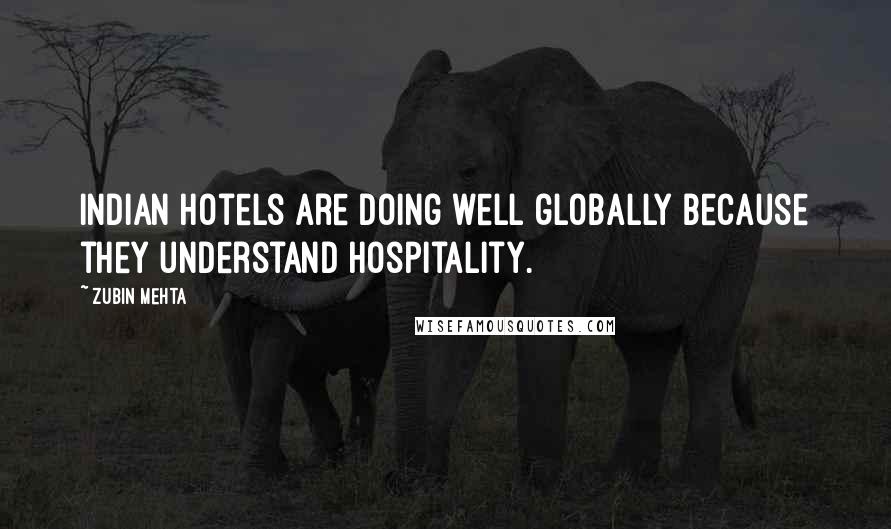 Zubin Mehta Quotes: Indian hotels are doing well globally because they understand hospitality.