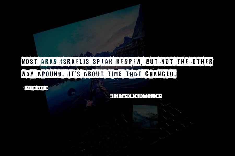 Zubin Mehta Quotes: Most Arab Israelis speak Hebrew, but not the other way around. It's about time that changed.