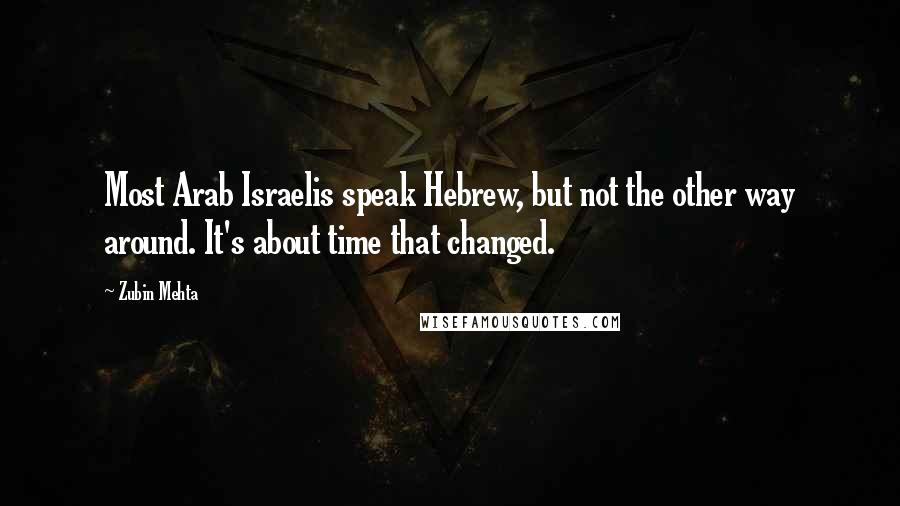 Zubin Mehta Quotes: Most Arab Israelis speak Hebrew, but not the other way around. It's about time that changed.