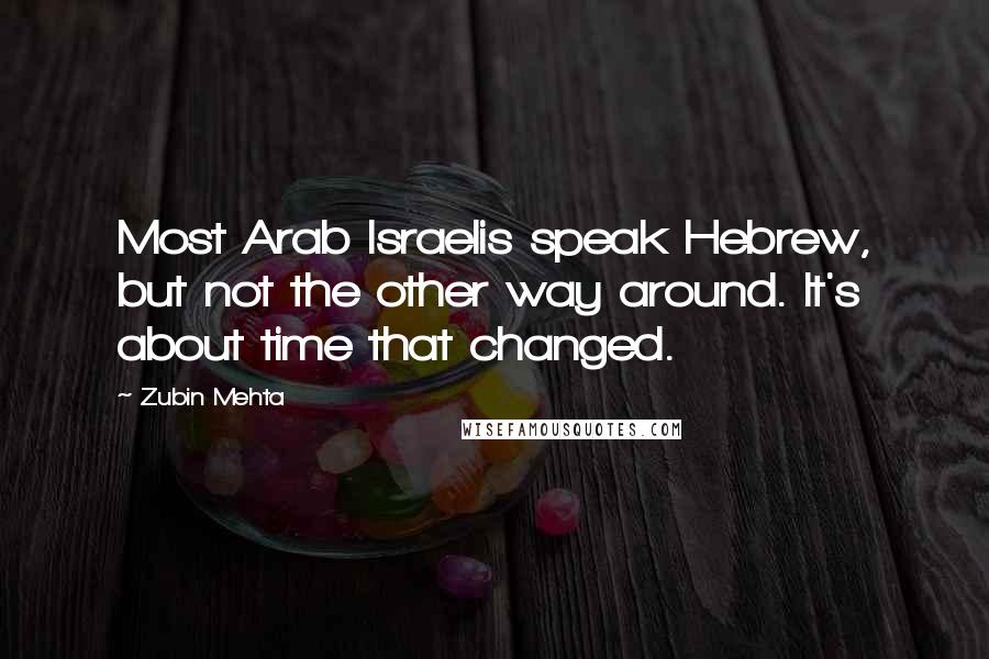 Zubin Mehta Quotes: Most Arab Israelis speak Hebrew, but not the other way around. It's about time that changed.