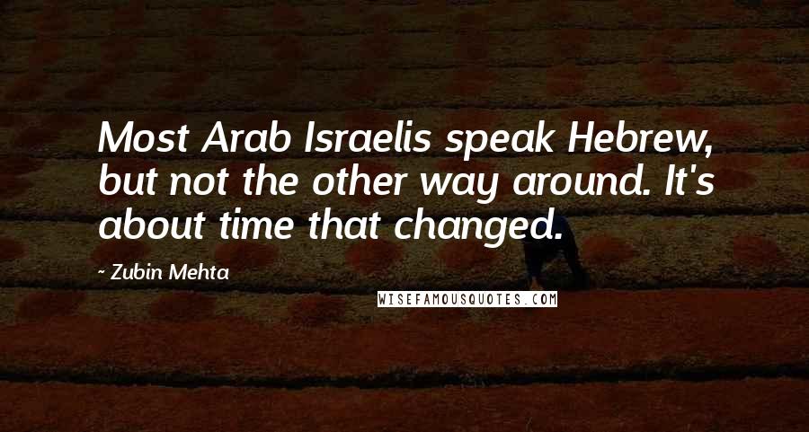 Zubin Mehta Quotes: Most Arab Israelis speak Hebrew, but not the other way around. It's about time that changed.